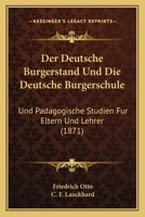 Der Deutsche Burgerstand Und Die Deutsche Burgerschule: Und Padagogische Studien Fur Eltern Und Lehrer (1871) 1160429278 Book Cover