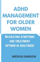 ADHD Management for Older Women: Navigating symptoms and treatment options in adulthood B0BW2R9SQ9 Book Cover