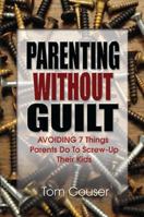 Parenting Without Guilt: Avoiding 7 Things Parents Do to Screw-Up Their Kids 1432740318 Book Cover