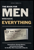The Book For Men Who Have Everything: Unusual Facts, Strange History, and Curious Knowledge for the Man Who's Impossible to Buy For B0HBP26J3Z Book Cover