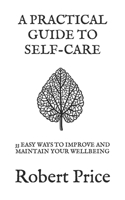 A PRACTICAL GUIDE TO SELF CARE: 33 EASY WAYS TO IMPROVE AND MAINTAIN YOUR WELLBEING B09J7FZLVW Book Cover