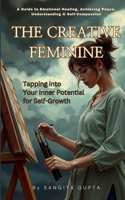 The Creative Feminine - Tapping into Your Inner Potential for Self-Growth: A Guide to Emotional Healing, Achieving Peace, Understanding & Self-Compassion (Health & Wellness - Women) B0F221GLC6 Book Cover