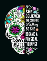 She Believed She Could Be Anything So She Became a Physical Therapist: Sugar Skull Notebook 100 Blank Lined College Rule Pages 1702260240 Book Cover