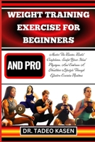 WEIGHT TRAINING EXERCISE FOR BEGINNERS AND PRO: Master The Basics, Build Confidence, Sculpt Your Ideal Physique, And Embrace A Healthier Lifestyle Through Effective Exercise Routines B0CPLNJG88 Book Cover