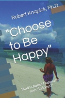 "Choose to Be Happy": "And I choose Happiness over Sadness!" B084DFR1GJ Book Cover