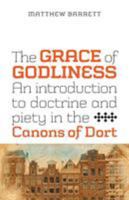 The Grace of Godliness: An Introduction to Doctrine and Piety in the Canons of Dort 1894400526 Book Cover