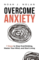 Overcome Anxiety: 7 Steps to Stop Overthinking, Master Your Mind, and Start Living 9916787468 Book Cover