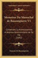 Memoires Du Mareschal de Bassompierre V1: Contenant L'Histoire de Sa Vie (1692) 1104998424 Book Cover