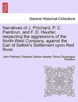 Narratives of J. Pritchard, P. C. Pambrun, and F. D. Heurter, respecting the aggressions of the North-West Company, against the Earl of Selkirk's Settlement upon Red River. 124117279X Book Cover