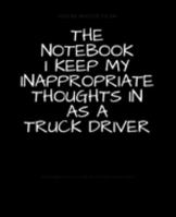 The Notebook I Keep My Inappropriate Thoughts In As A Truck Driver : BLANK | JOURNAL | NOTEBOOK | COLLEGE RULE LINED | 7.5" X 9.25" |150 pages: Funny ... note taking or doodling in for men and women 1691740659 Book Cover