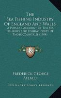 The Sea-fishing Industry Of England And Wales: A Popular Account Of The Sea Fisheries And Fishing Ports Of Those Countries 1146462263 Book Cover