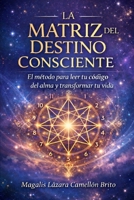 LA MATRIZ DEL DESTINO CONSCIENTE: El método para leer tu código del alma y transformar tu vida (Spanish Edition) B0GM785PHW Book Cover