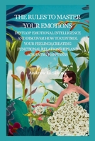 THE RULES TO MASTER YOUR EMOTIONS: Develop Emotional Intelligence and Discover How to Control Your Feelings, Creating Functional Relationships and Achieving Happiness B0CQXGWJQF Book Cover