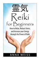 Reiki for Beginners: How to Relax, Reduce Stress, and Increase Your Energy Through the Power of Reiki 1502700484 Book Cover