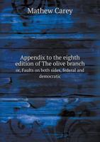 Appendix to the Eighth Edition of the Olive Branch Or, Faults on Both Sides, Federal and Democratic 1359476407 Book Cover