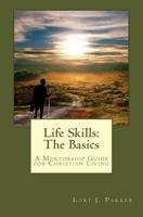 Life Skills: The Basics: A Mentorship Guide to Christian Living 1451509693 Book Cover