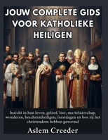Jouw complete gids voor katholieke heiligen: Inzicht in hun leven, geloof, leer, martelaarschap, wonderen, beschermheiligen, feestdagen en hoe zij het christendom hebben gevormd (Dutch Edition) B0HFL264WF Book Cover