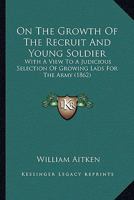 On the Growth of the Recruit and Young Soldier, With a View to a Judicious Selection of 'growing Lads' for the Army 1165469847 Book Cover