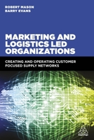 Marketing and Logistics Led Organizations: Creating and Operating Customer Focused Supply Networks 074947873X Book Cover