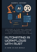 Automating AI Workflows with Rust: Efficient AI Pipelines Through High-Performance Integration, Secure Concurrency, and Scalable Serverless Deployment B0F46ZG59J Book Cover