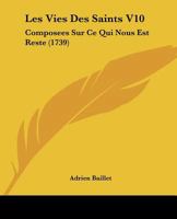 Les Vies Des Saints Composées Sur Ce Qui Nous Est Resté De Plus Authentique Et De Plus Assuré Dans Leur Histoire, Volume 10... 1166340880 Book Cover