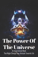 The Power Of The Universe: An Inspirational Book That Might Change Your Attitude Towards Life: Books On Spiritual Enlightenment B08VLWLKJV Book Cover