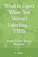 What to Expect When You Weren't Expecting... THIS: Lessons Learned Through Menopause B0DYVCD2XT Book Cover