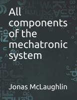 All components of the mechatronic system B098FX46YP Book Cover