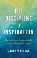 The Discipline of Inspiration: The Mysterious Encounter with God at the Heart of Creativity 0802884075 Book Cover