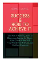 SUCCESS & HOW TO ACHIEVE IT: The Key to Success, Acres of Diamonds, Praying for Money, What You Can Do With Your Will Power & Every Man His Own University 8026891287 Book Cover