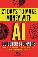 AI guide for beginners: How to use AI prompts & master artificial intelligence in 4 practical days (21 Days to Make Money with AI) 248796801X Book Cover