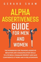 Alpha Assertiveness Guide for Men and Women: The Workbook for Training Assertive Behavior and Communication Skills to Live Bold, Command Respect and Gain Confidence at Work and in Relationships 1647800455 Book Cover