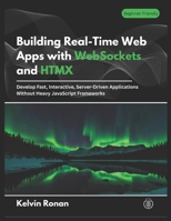 Building Real-Time Web Apps with WebSockets and HTMX: Develop Fast, Interactive, Server-Driven Applications Without Heavy JavaScript Frameworks B0H2B478VG Book Cover