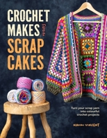 Crochet Makes from Scrapcakes: Turn Your Scrap Yarn Into Colourful Crochet Projects 144631362X Book Cover