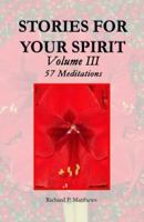 STORIES FOR YOUR SPIRIT Volume III, 57 Meditations: 57 meditations 0979810620 Book Cover