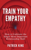 Train Your Empathy: How to Cultivate the Single Most Important Relationship Skill 1647434475 Book Cover