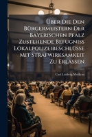 Über Die Den Bürgermeistern Der Bayerischen Pfalz Zustehende Befugniß Lokalpolizeibeschlüße Mit Strafwirksamkeit Zu Erlaßen... 1279562056 Book Cover