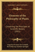 Elements of the Philosophy of Plants: Containing the Principles of Scientific Botany; Nomenclature, Theory of Classification, Phythography; Anatomy, Chemistry, Physiology, Geography, and Diseases of P 1120615321 Book Cover