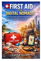 FIRST AID FOR DIGITAL NOMADS: A Practical Step-by-Step Guide to Managing Injuries, Illnesses, Medical Emergencies, and Personal Safety While Working and Traveling Abroad B0GMWJKC66 Book Cover