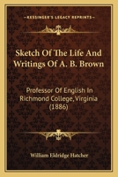 Sketch Of The Life And Writings Of A. B. Brown: Professor Of English In Richmond College, Virginia 1104655780 Book Cover