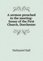 A Sermon Preached in the Meeting-House of the First Church, Dorchester 0526572434 Book Cover