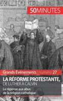 La Réforme protestante, de Luther à Calvin: La réponse aux abus de la religion catholique 2806259819 Book Cover