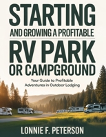 STARTING AND GROWING A PROFITABLE RV PARK OR CAMPGROUND: Your Guide to Profitable Adventures in Outdoor Lodging B0FY6NXSBH Book Cover