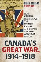 Canada's Great War, 1914-1918: How Canada Helped Save the British Empire and Became a North American Nation 0810888599 Book Cover