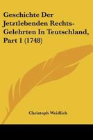 Geschichte Der Jetztlebenden Rechts-Gelehrten In Teutschland, Part 1 (1748) 1166209369 Book Cover