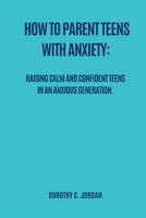 How to Parent Teens with Anxiety: Raising calm and confident teens in an anxious generation B0BLYGQFLG Book Cover