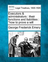 Executors & Administrators: Their Functions & Liabilities. "how to Prove a Will." 1240112599 Book Cover