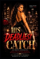 His Deadliest Catch: An Urban Erotic Suspense of Love, Lies, and Deadly Secrets, Betrayal, and Consequences: When Desire Turns Fatal in Atlanta’s Hidden World of Secrets B0FPCCG915 Book Cover