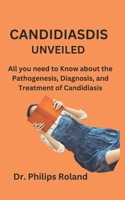 CANDIDIASDIS UNVEILED: All you need to Know about the Pathogenesis, Diagnosis, and Treatment of Candidiasis B0CQ4Q7M78 Book Cover