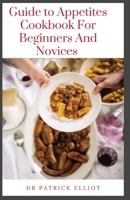 Guide to Appetites Cookbook For Beginners And Novices: Appetite is a person's general desire to eat food B09CHLZSS4 Book Cover